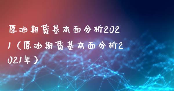 原油期货基本面分析2021（原油期货基本面分析2021年）_https://www.boyangwujin.com_原油期货_第1张