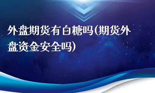 外盘期货有白糖吗(期货外盘资金安全吗)_https://www.boyangwujin.com_纳指期货_第1张