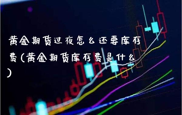 黄金期货过夜怎么还要库存费(黄金期货库存费是什么)_https://www.boyangwujin.com_期货科普_第1张