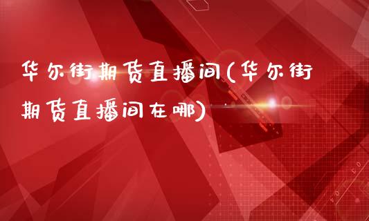 华尔街期货直播间(华尔街期货直播间在哪)_https://www.boyangwujin.com_原油期货_第1张