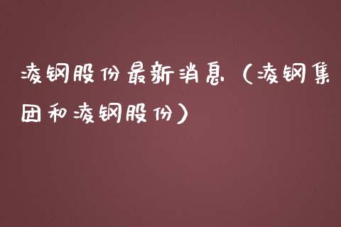 凌钢股份最新消息（凌钢集团和凌钢股份）_https://www.boyangwujin.com_原油期货_第1张