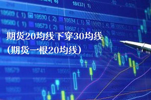 期货20均线下穿30均线(期货一根20均线)