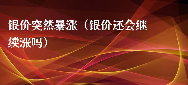 银价突然暴涨（银价还会继续涨吗）_https://www.boyangwujin.com_期货直播间_第1张