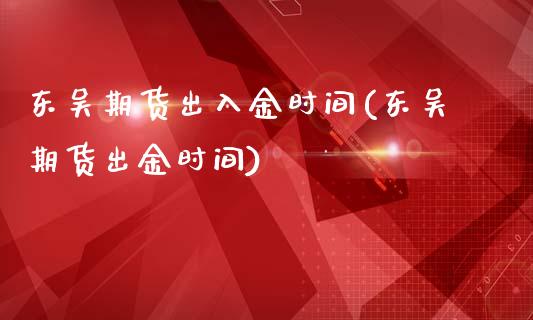 东吴期货出入金时间(东吴期货出金时间)_https://www.boyangwujin.com_白银期货_第1张