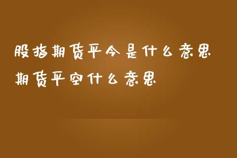 股指期货平今是什么意思 期货平空什么意思