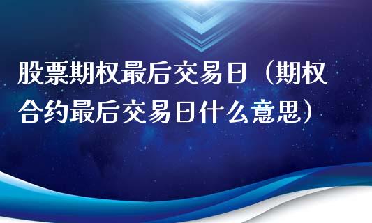 股票期权最后交易日（期权合约最后交易日什么意思）