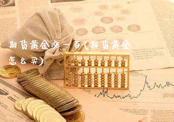 期货黄金涨一百(期货黄金怎么买)_https://www.boyangwujin.com_纳指期货_第1张