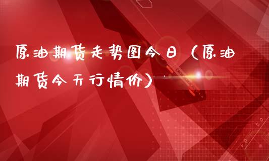 原油期货走势图今日（原油期货今天行情价）