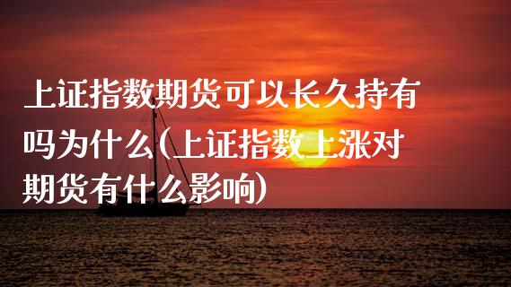 上证指数期货可以长久持有吗为什么(上证指数上涨对期货有什么影响)