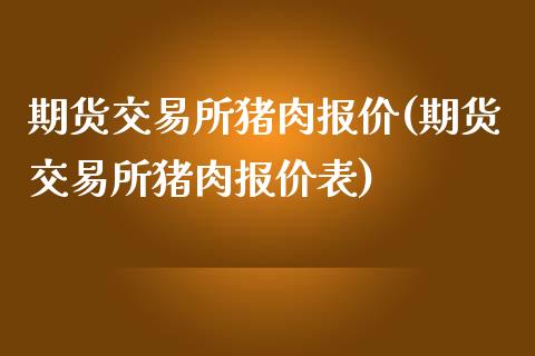 期货交易所猪肉报价(期货交易所猪肉报价表)