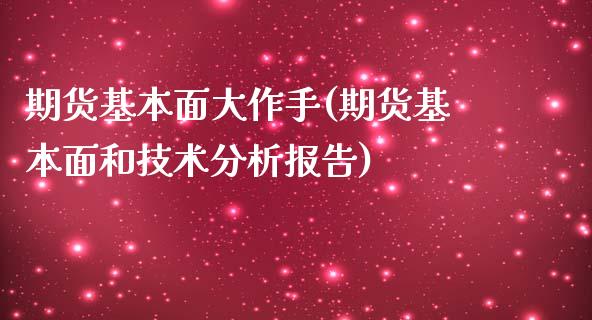 期货基本面大作手(期货基本面和技术分析报告)_https://www.boyangwujin.com_黄金直播间_第1张