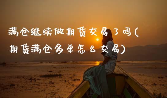 满仓继续做期货交易了吗(期货满仓多单怎么交易)_https://www.boyangwujin.com_恒指直播间_第1张