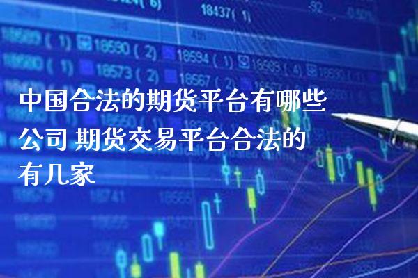 中国合法的期货平台有哪些公司 期货交易平台合法的有几家