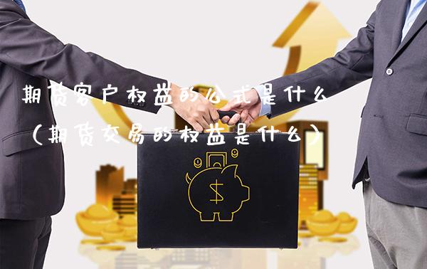 期货客户权益的公式是什么（期货交易的权益是什么）