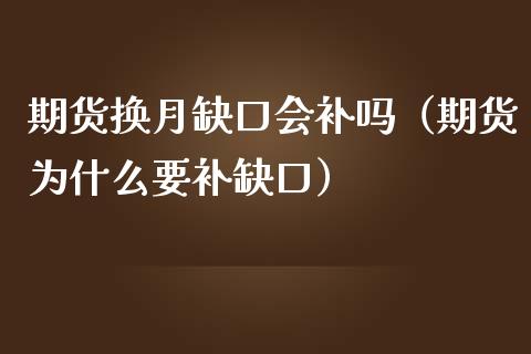 期货换月缺口会补吗（期货为什么要补缺口）