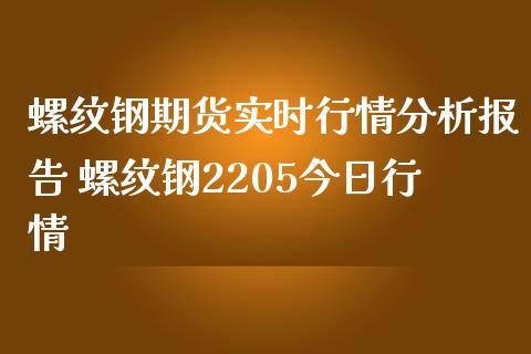 螺纹钢期货实时行情分析报告 螺纹钢2205今日行情