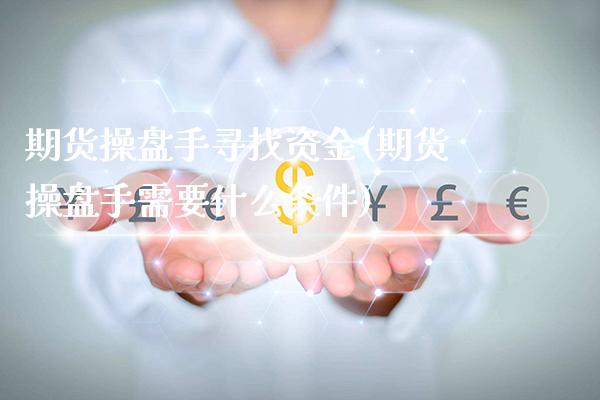 期货操盘手寻找资金(期货操盘手需要什么条件)