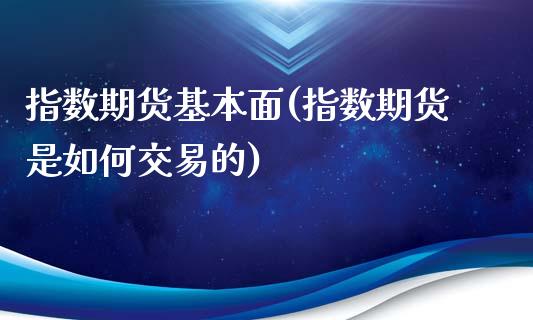 指数期货基本面(指数期货是如何交易的)_https://www.boyangwujin.com_内盘期货_第1张