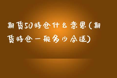 期货50持仓什么意思(期货持仓一般多少合适)