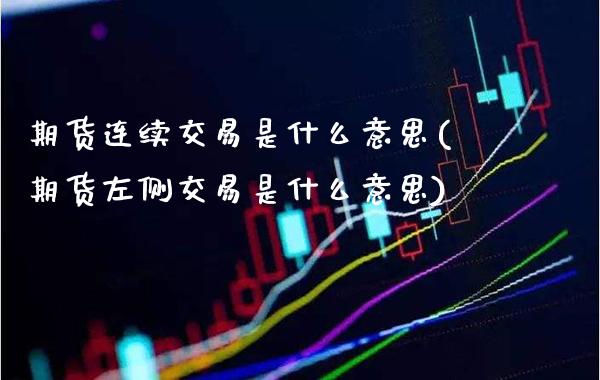 期货连续交易是什么意思(期货左侧交易是什么意思)