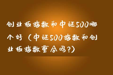 创业板指数和中证500哪个好（中证500指数和创业板指数重合吗?）