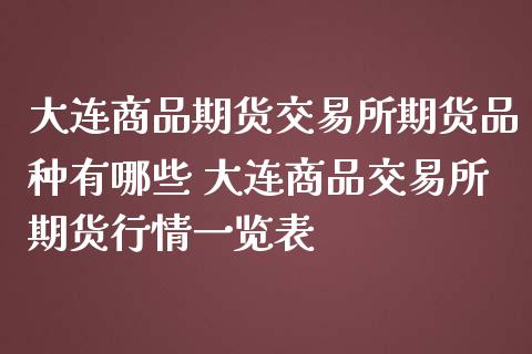 大连商品期货交易所期货品种有哪些 大连商品交易所期货行情一览表