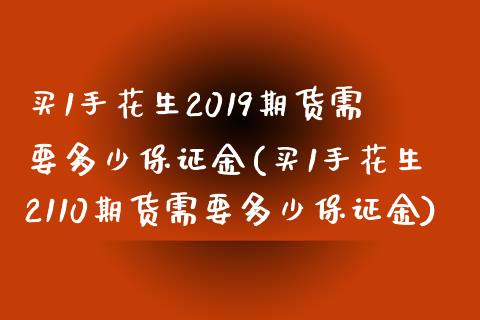 买1手花生2019期货需要多少保证金(买1手花生2110期货需要多少保证金)_https://www.boyangwujin.com_期货直播间_第1张