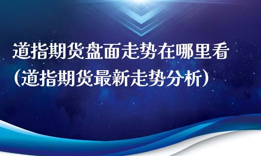 道指期货盘面走势在哪里看(道指期货最新走势分析)_https://www.boyangwujin.com_纳指期货_第1张