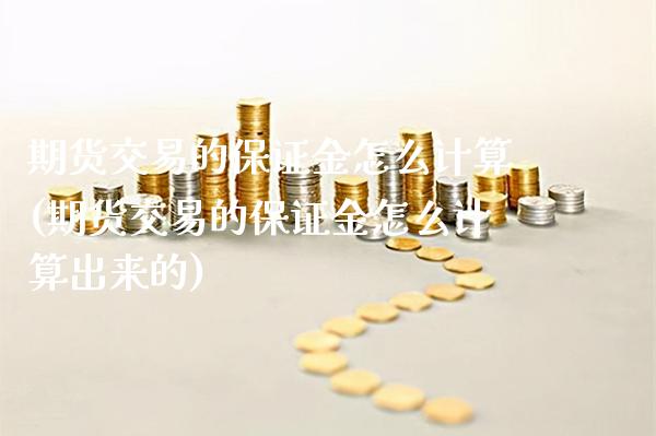 期货交易的保证金怎么计算(期货交易的保证金怎么计算出来的)