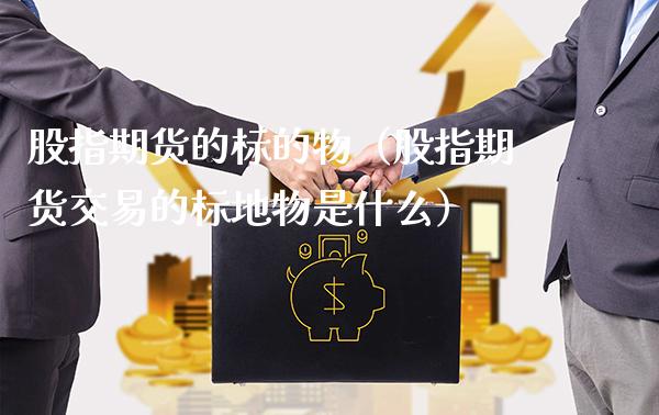 股指期货的标的物（股指期货交易的标地物是什么）_https://www.boyangwujin.com_黄金期货_第1张