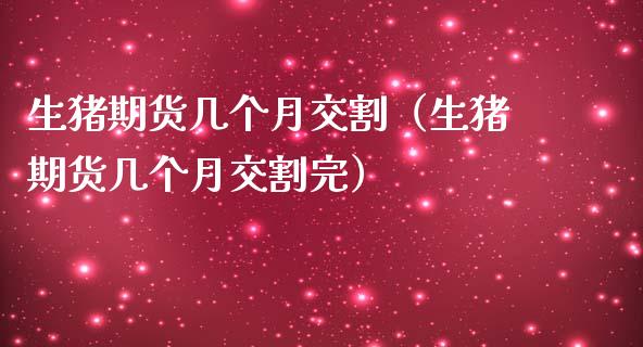 生猪期货几个月交割（生猪期货几个月交割完）_https://www.boyangwujin.com_期货直播间_第1张