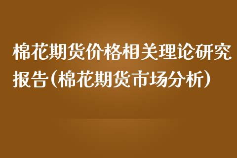 棉花期货价格相关理论研究报告(棉花期货市场分析)