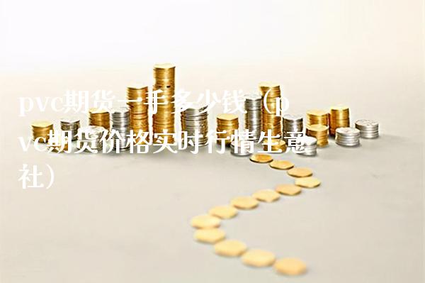 pvc期货一手多少钱（pvc期货价格实时行情生意社）_https://www.boyangwujin.com_黄金期货_第1张