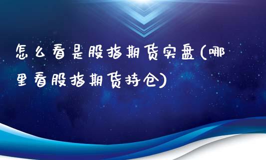 怎么看是股指期货实盘(哪里看股指期货持仓)_https://www.boyangwujin.com_纳指期货_第1张