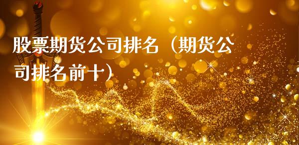 股票期货公司排名（期货公司排名前十）_https://www.boyangwujin.com_期货直播间_第1张