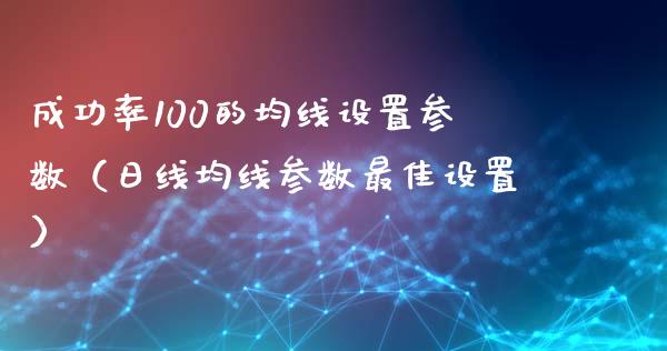 成功率100的均线设置参数（日线均线参数最佳设置）_https://www.boyangwujin.com_期货直播间_第1张