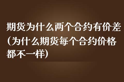 期货为什么两个合约有价差(为什么期货每个合约价格都不一样)