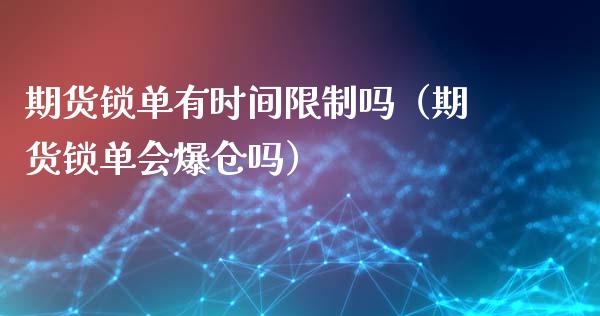 期货锁单有时间限制吗（期货锁单会爆仓吗）_https://www.boyangwujin.com_黄金期货_第1张