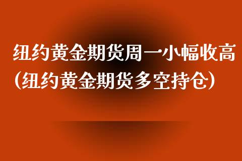 纽约黄金期货周一小幅收高(纽约黄金期货多空持仓)