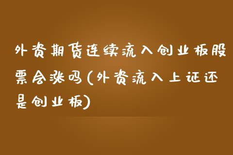 外资期货连续流入创业板股票会涨吗(外资流入上证还是创业板)