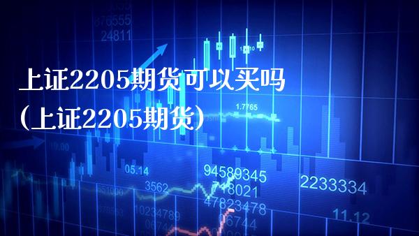 上证2205期货可以买吗(上证2205期货)