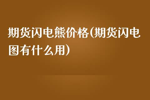 期货闪电熊价格(期货闪电图有什么用)_https://www.boyangwujin.com_原油期货_第1张