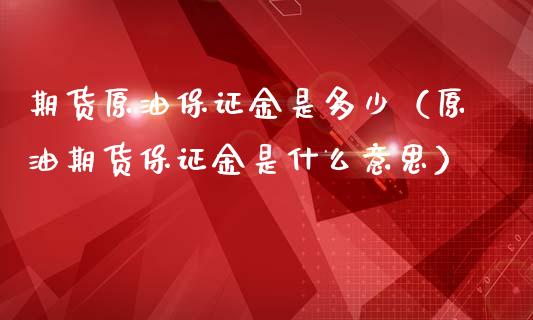 期货原油保证金是多少（原油期货保证金是什么意思）