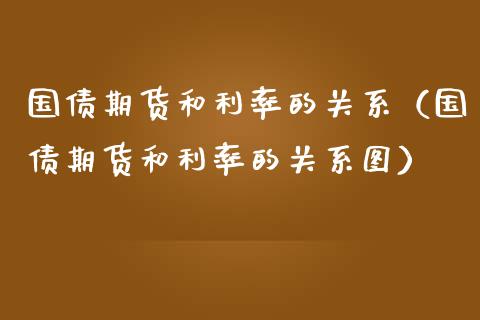 国债期货和利率的关系（国债期货和利率的关系图）_https://www.boyangwujin.com_期货直播间_第1张