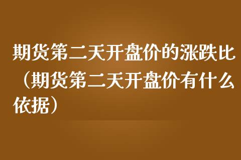 期货第二天开盘价的涨跌比（期货第二天开盘价有什么依据）