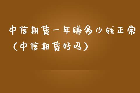 中信期货一年赚多少钱正常（中信期货好吗）