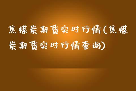 焦煤炭期货实时行情(焦煤炭期货实时行情查询)