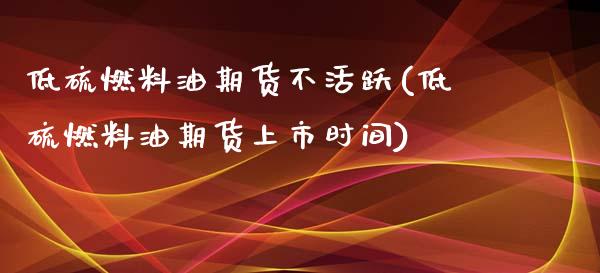 低硫燃料油期货不活跃(低硫燃料油期货上市时间)_https://www.boyangwujin.com_黄金期货_第1张