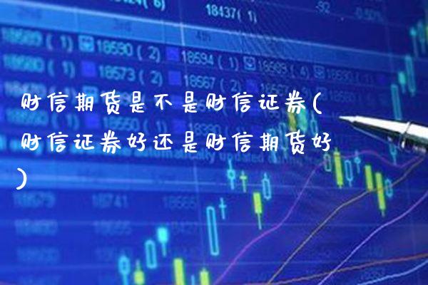 财信期货是不是财信证券(财信证券好还是财信期货好)