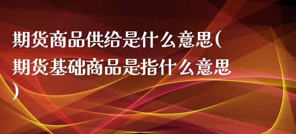 期货商品供给是什么意思(期货基础商品是指什么意思)